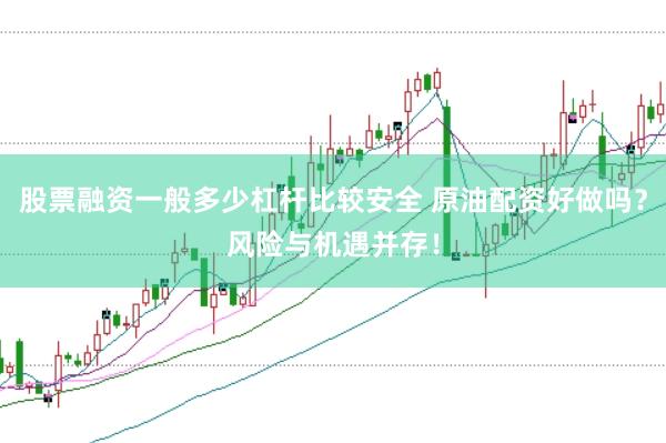 股票融资一般多少杠杆比较安全 原油配资好做吗？风险与机遇并存！
