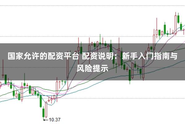 国家允许的配资平台 配资说明：新手入门指南与风险提示