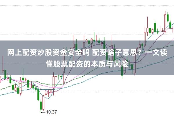 网上配资炒股资金安全吗 配资啥子意思？一文读懂股票配资的本质与风险
