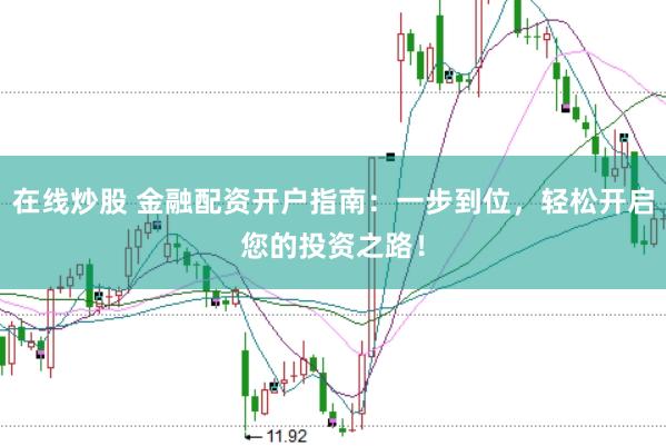 在线炒股 金融配资开户指南：一步到位，轻松开启您的投资之路！
