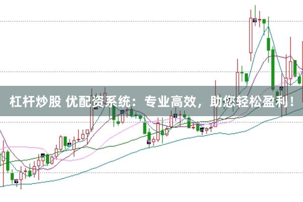 杠杆炒股 优配资系统：专业高效，助您轻松盈利！