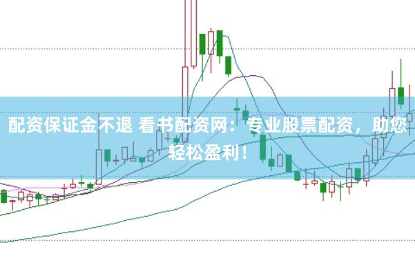 配资保证金不退 看书配资网：专业股票配资，助您轻松盈利！