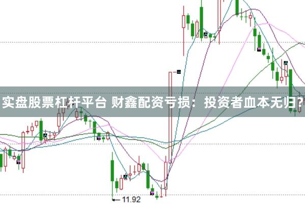 实盘股票杠杆平台 财鑫配资亏损：投资者血本无归？