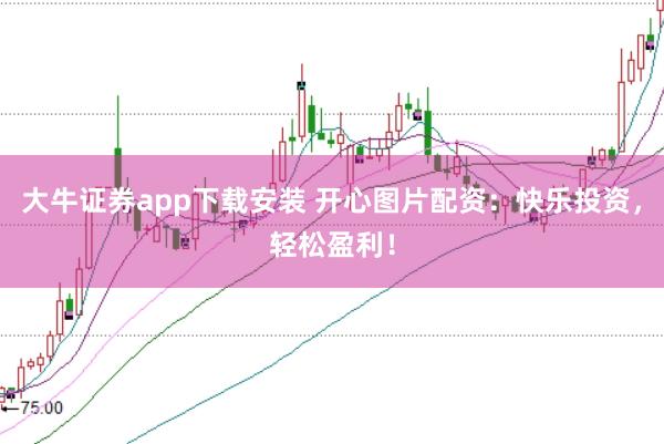 大牛证券app下载安装 开心图片配资：快乐投资，轻松盈利！