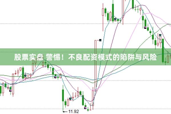 股票实盘 警惕！不良配资模式的陷阱与风险