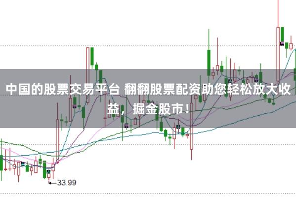 中国的股票交易平台 翻翻股票配资助您轻松放大收益，掘金股市！