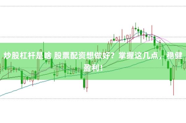 炒股杠杆是啥 股票配资想做好？掌握这几点，稳健盈利！