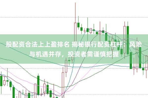股配资合法上上盈排名 揭秘银行配资杠杆：风险与机遇并存，投资者需谨慎把握