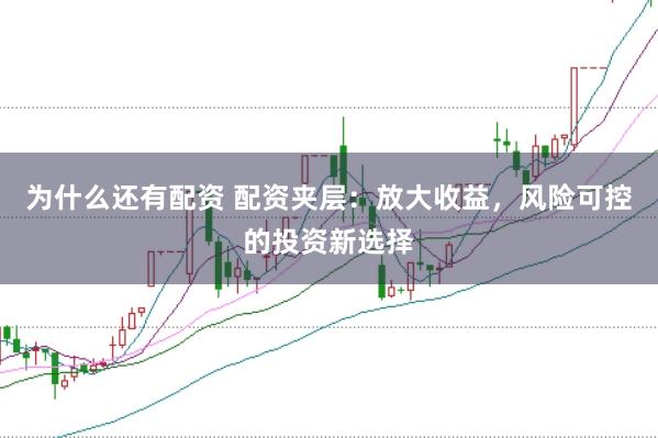 为什么还有配资 配资夹层：放大收益，风险可控的投资新选择