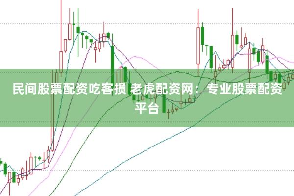 民间股票配资吃客损 老虎配资网：专业股票配资平台