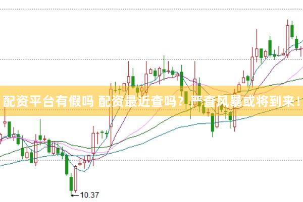 配资平台有假吗 配资最近查吗？严查风暴或将到来！