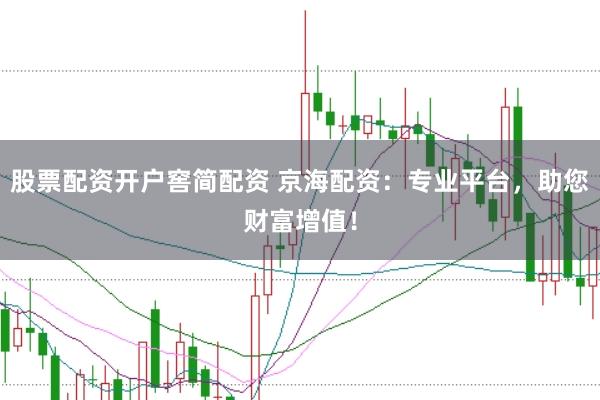 股票配资开户窖简配资 京海配资：专业平台，助您财富增值！