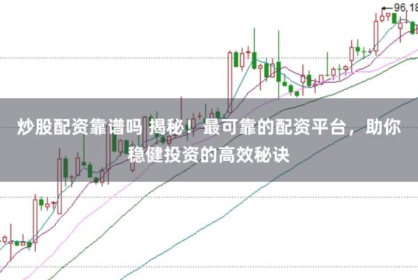 炒股配资靠谱吗 揭秘！最可靠的配资平台，助你稳健投资的高效秘诀