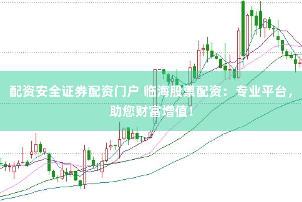 配资安全证券配资门户 临海股票配资：专业平台，助您财富增值！