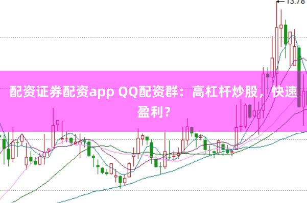 配资证券配资app QQ配资群：高杠杆炒股，快速盈利？