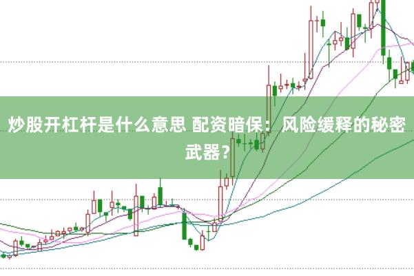炒股开杠杆是什么意思 配资暗保：风险缓释的秘密武器？