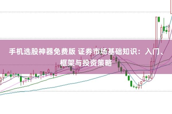 手机选股神器免费版 证券市场基础知识：入门、框架与投资策略