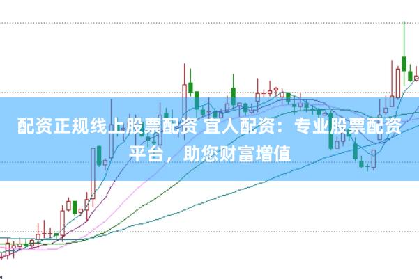 配资正规线上股票配资 宜人配资：专业股票配资平台，助您财富增值