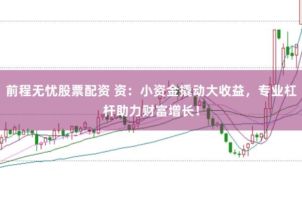 前程无忧股票配资 资：小资金撬动大收益，专业杠杆助力财富增长！