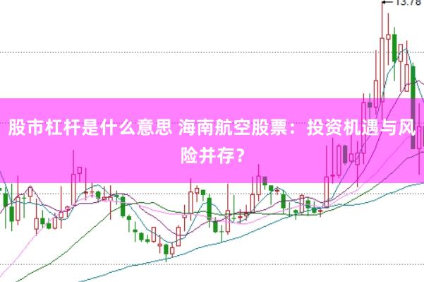 股市杠杆是什么意思 海南航空股票：投资机遇与风险并存？