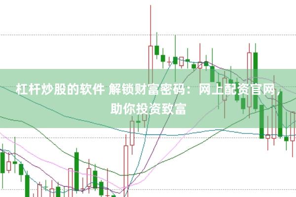 杠杆炒股的软件 解锁财富密码：网上配资官网，助你投资致富
