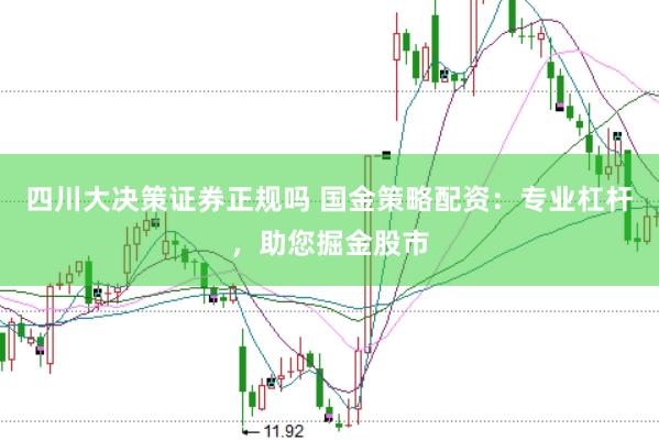 四川大决策证券正规吗 国金策略配资：专业杠杆，助您掘金股市