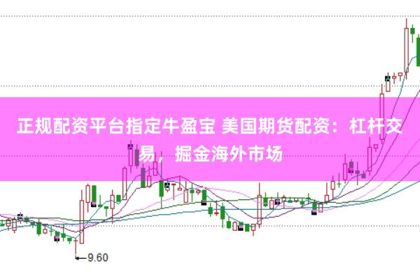 正规配资平台指定牛盈宝 美国期货配资：杠杆交易，掘金海外市场