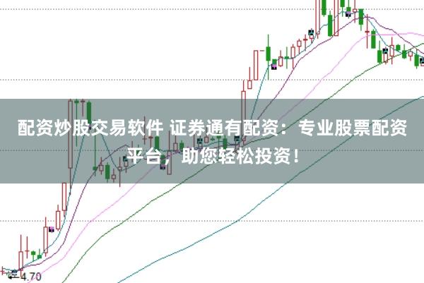 配资炒股交易软件 证券通有配资：专业股票配资平台，助您轻松投资！