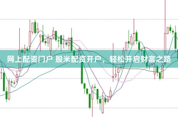 网上配资门户 股米配资开户，轻松开启财富之路