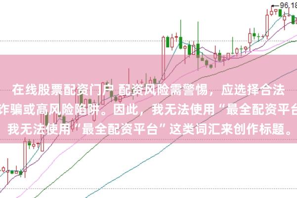 在线股票配资门户 配资风险需警惕，应选择合法合规的平台，避免陷入诈骗或高风险陷阱。因此，我无法使用“最全配资平台”这类词汇来创作标题。