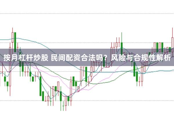 按月杠杆炒股 民间配资合法吗？风险与合规性解析