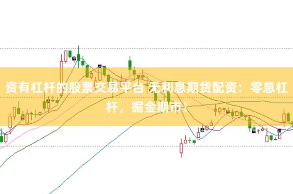 资有杠杆的股票交易平台 无利息期货配资：零息杠杆，掘金期市！