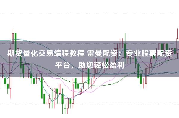 期货量化交易编程教程 雷曼配资：专业股票配资平台，助您轻松盈利