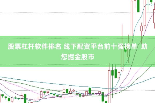 股票杠杆软件排名 线下配资平台前十强榜单  助您掘金股市