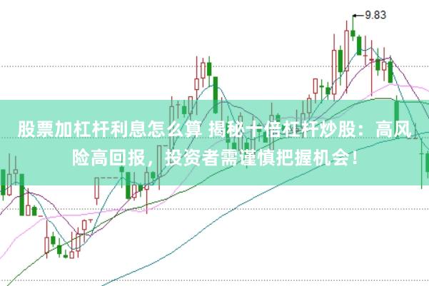 股票加杠杆利息怎么算 揭秘十倍杠杆炒股：高风险高回报，投资者需谨慎把握机会！