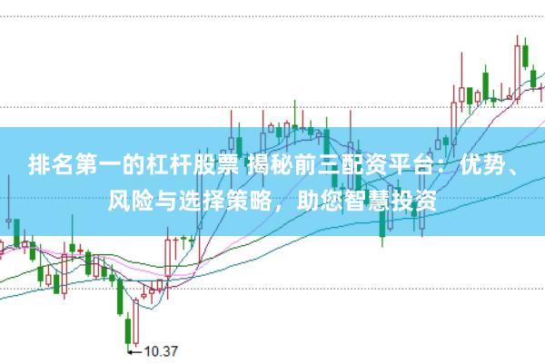 排名第一的杠杆股票 揭秘前三配资平台：优势、风险与选择策略，助您智慧投资