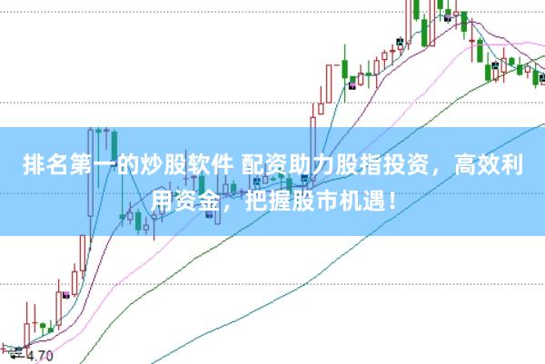 排名第一的炒股软件 配资助力股指投资，高效利用资金，把握股市机遇！