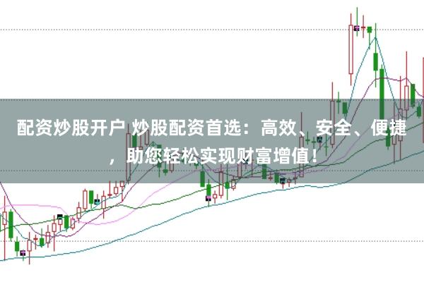 配资炒股开户 炒股配资首选：高效、安全、便捷，助您轻松实现财富增值！