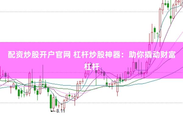 配资炒股开户官网 杠杆炒股神器：助你撬动财富杠杆