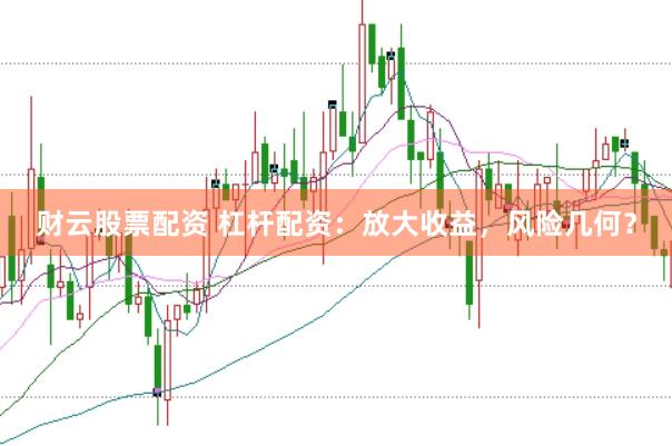 财云股票配资 杠杆配资：放大收益，风险几何？