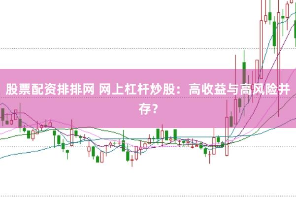 股票配资排排网 网上杠杆炒股：高收益与高风险并存？