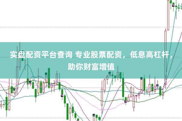 实盘配资平台查询 专业股票配资，低息高杠杆，助你财富增值