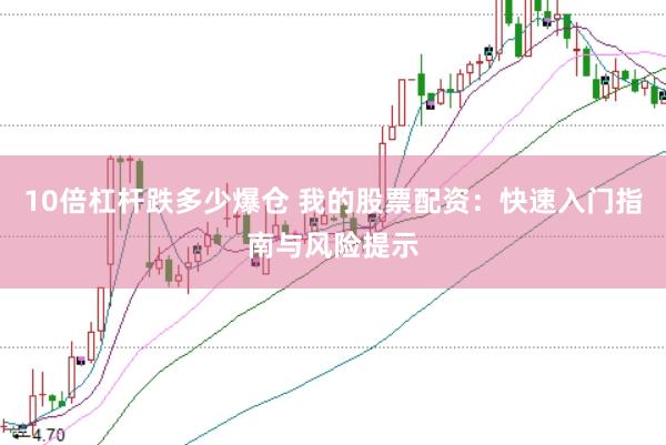 10倍杠杆跌多少爆仓 我的股票配资：快速入门指南与风险提示