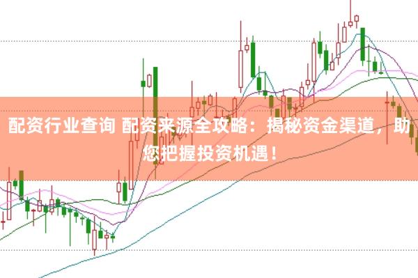 配资行业查询 配资来源全攻略：揭秘资金渠道，助您把握投资机遇！