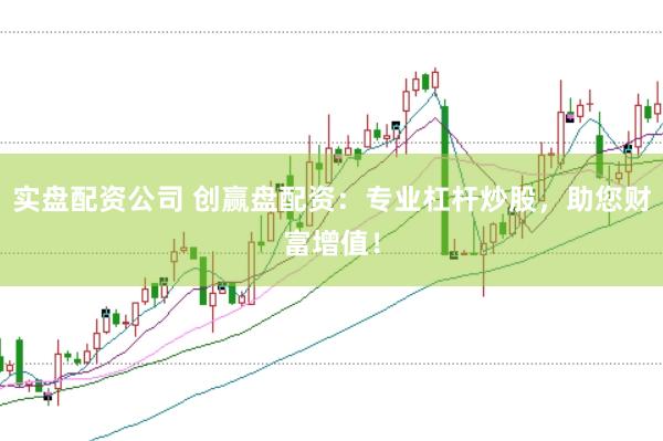 实盘配资公司 创赢盘配资：专业杠杆炒股，助您财富增值！