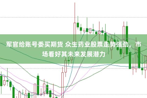军官给账号委买期货 众生药业股票走势强劲，市场看好其未来发展潜力