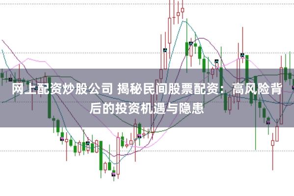 网上配资炒股公司 揭秘民间股票配资：高风险背后的投资机遇与隐患