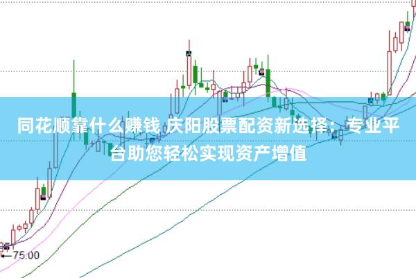 同花顺靠什么赚钱 庆阳股票配资新选择：专业平台助您轻松实现资产增值