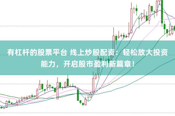 有杠杆的股票平台 线上炒股配资：轻松放大投资能力，开启股市盈利新篇章！