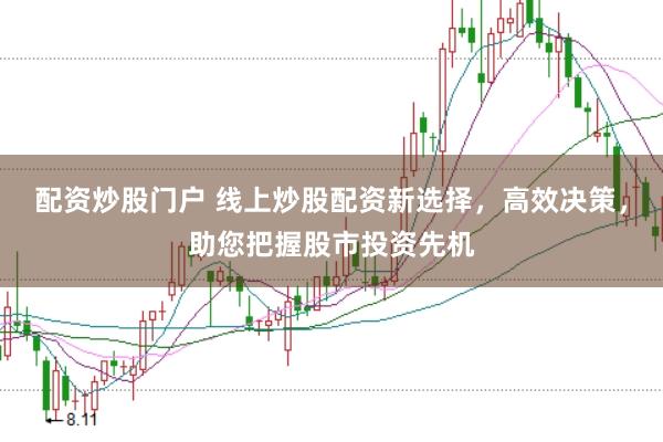 配资炒股门户 线上炒股配资新选择，高效决策，助您把握股市投资先机